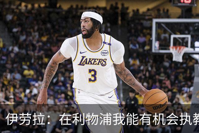 伊劳拉：在利物浦我能有机会执教顶级球员，有机会为冠军而战